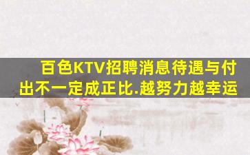 百色KTV招聘消息待遇与付出不一定成正比.越努力越幸运
