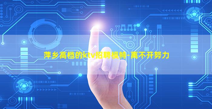 萍乡高档的ktv招聘模特-离不开努力